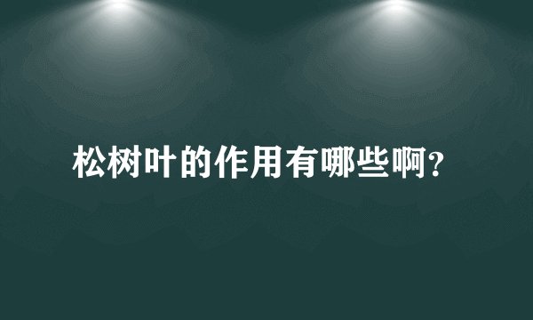 松树叶的作用有哪些啊？