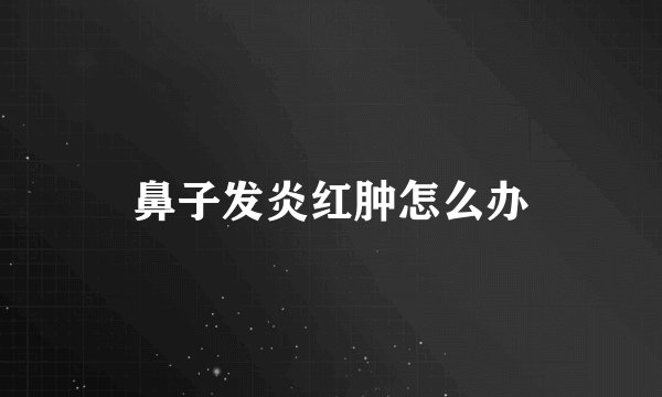 鼻子发炎红肿怎么办