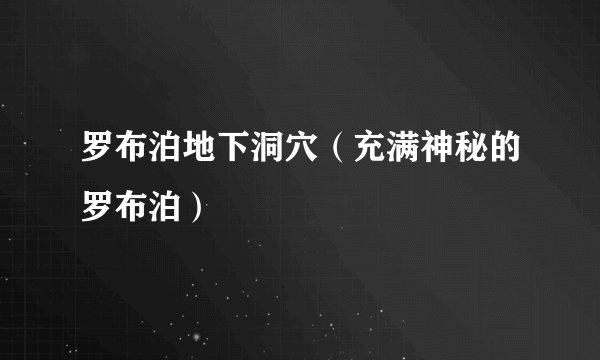 罗布泊地下洞穴（充满神秘的罗布泊）