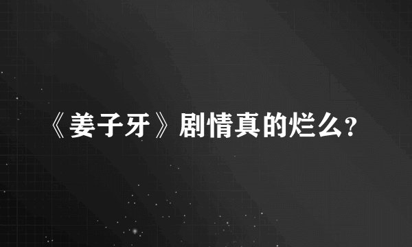 《姜子牙》剧情真的烂么？