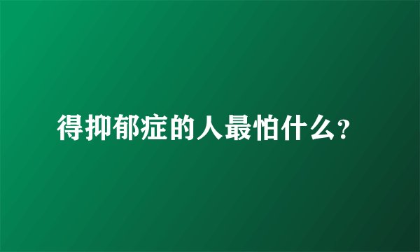 得抑郁症的人最怕什么？