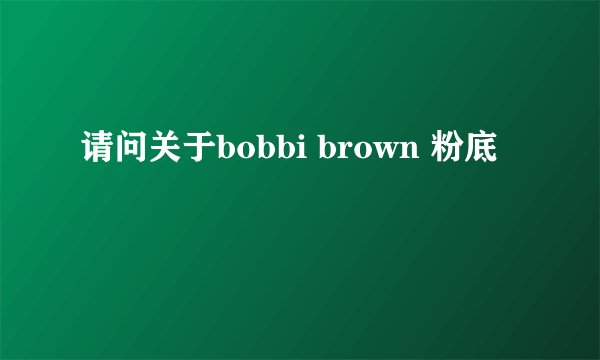 请问关于bobbi brown 粉底