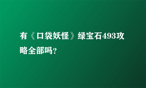 有《口袋妖怪》绿宝石493攻略全部吗？