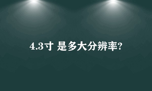 4.3寸 是多大分辨率?