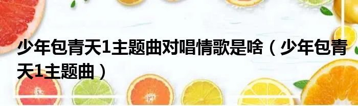 少年包青天1主题曲对唱情歌是啥（少年包青天1主题曲）