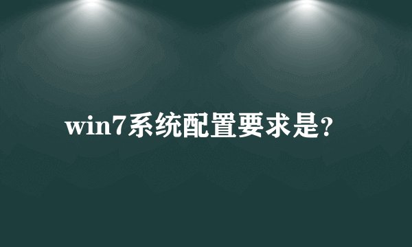win7系统配置要求是？