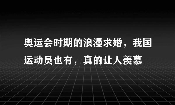 奥运会时期的浪漫求婚，我国运动员也有，真的让人羡慕