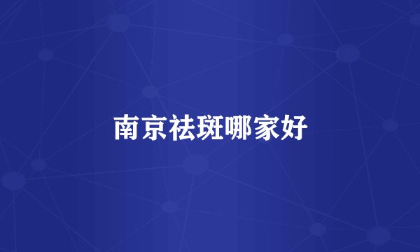 南京祛斑哪家好
