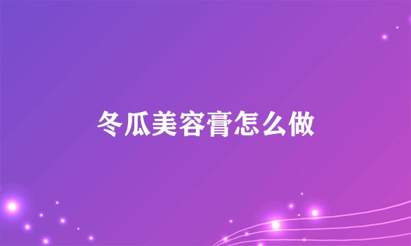 冬瓜美容膏怎么做