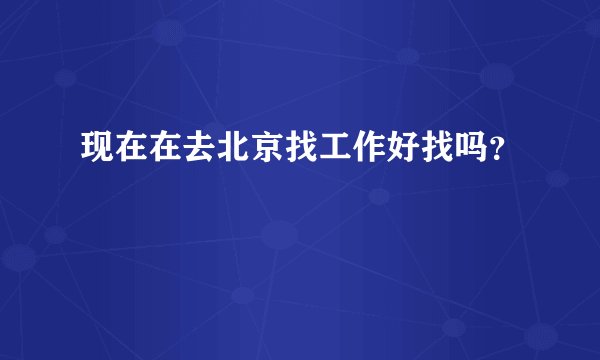 现在在去北京找工作好找吗？