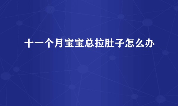 十一个月宝宝总拉肚子怎么办