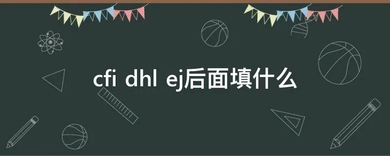 cfi dhl ej后面填什么