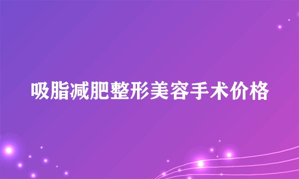 吸脂减肥整形美容手术价格