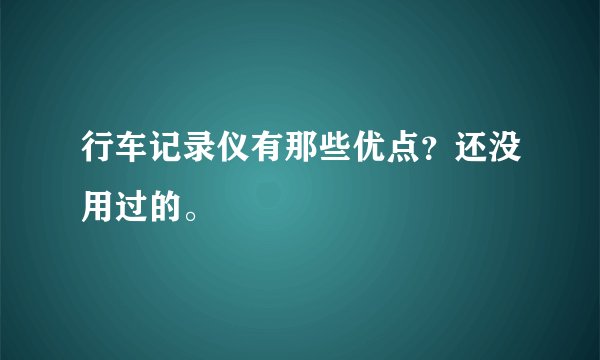行车记录仪有那些优点？还没用过的。
