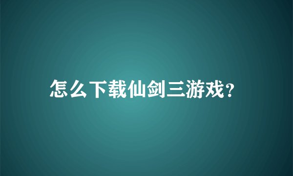 怎么下载仙剑三游戏？