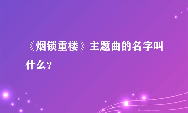《烟锁重楼》主题曲的名字叫什么?