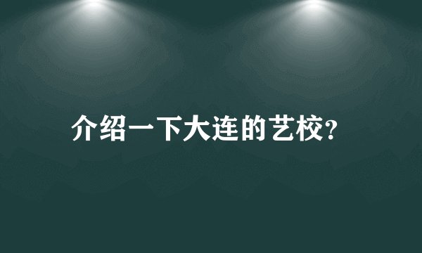 介绍一下大连的艺校？