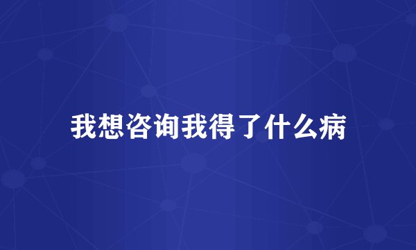 我想咨询我得了什么病