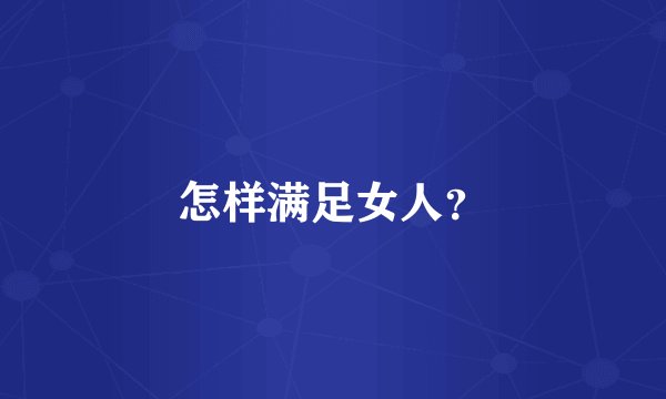 怎样满足女人？