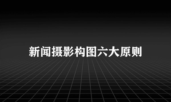新闻摄影构图六大原则