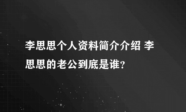 李思思个人资料简介介绍 李思思的老公到底是谁？