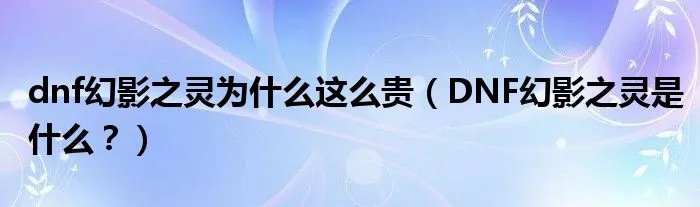 dnf幻影之灵为什么这么贵（DNF幻影之灵是什么？）