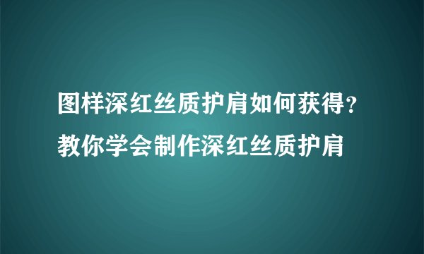 图样深红丝质护肩如何获得？教你学会制作深红丝质护肩