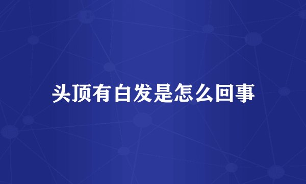 头顶有白发是怎么回事