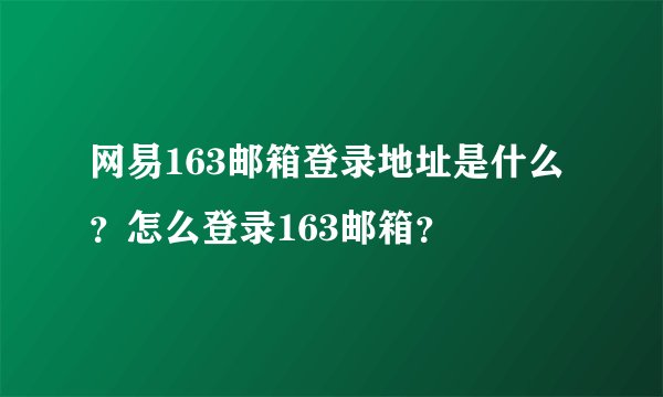 网易163邮箱登录地址是什么？怎么登录163邮箱？