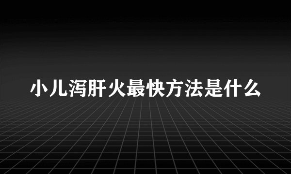 小儿泻肝火最快方法是什么