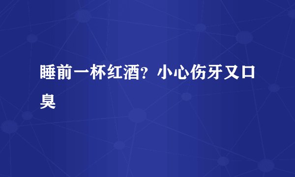 睡前一杯红酒？小心伤牙又口臭