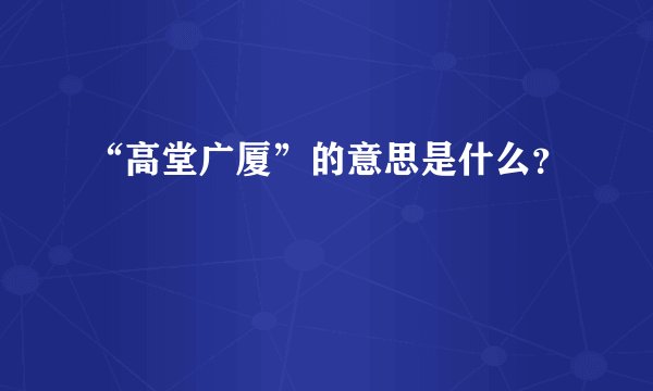 “高堂广厦”的意思是什么？