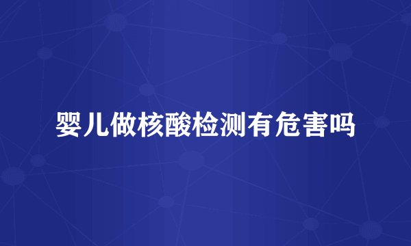 婴儿做核酸检测有危害吗
