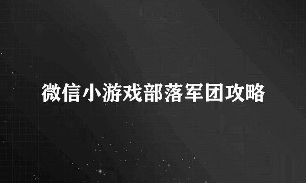 微信小游戏部落军团攻略
