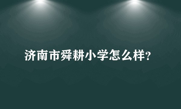 济南市舜耕小学怎么样？