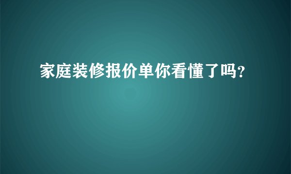 家庭装修报价单你看懂了吗？