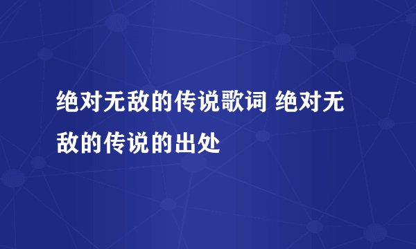 绝对无敌的传说歌词 绝对无敌的传说的出处