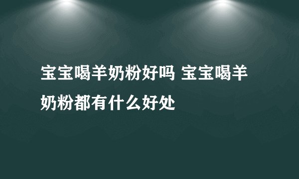 宝宝喝羊奶粉好吗 宝宝喝羊奶粉都有什么好处
