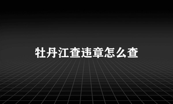 牡丹江查违章怎么查