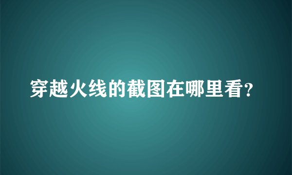 穿越火线的截图在哪里看？