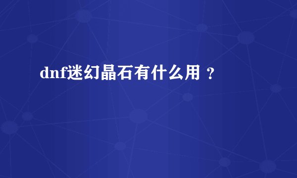 dnf迷幻晶石有什么用 ？