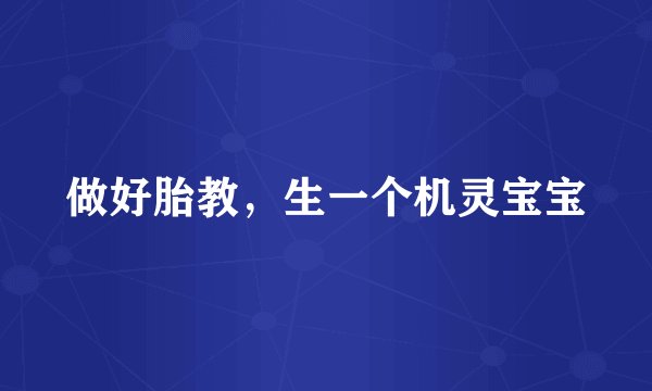 做好胎教,生一个机灵宝宝