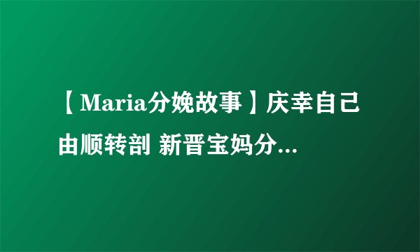【Maria分娩故事】庆幸自己由顺转剖 新晋宝妈分享难忘生产经历