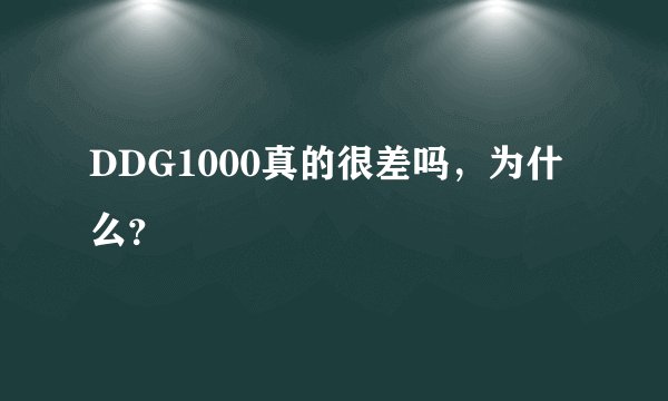 DDG1000真的很差吗，为什么？