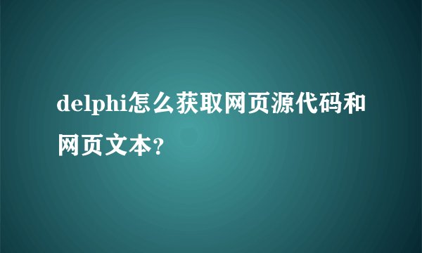 delphi怎么获取网页源代码和网页文本?