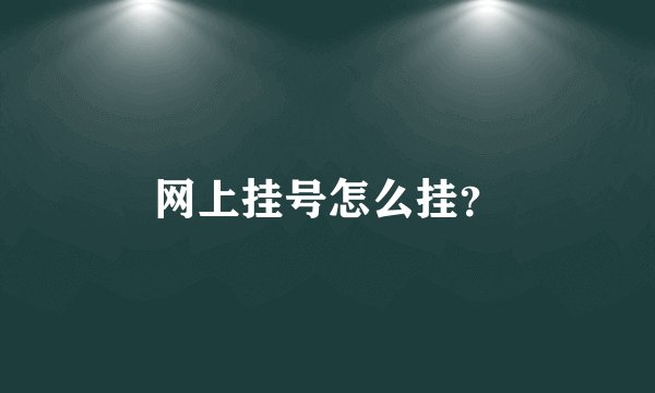 网上挂号怎么挂？