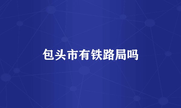 包头市有铁路局吗