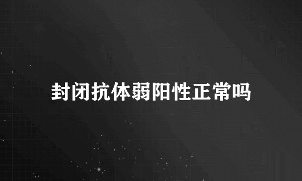 封闭抗体弱阳性正常吗