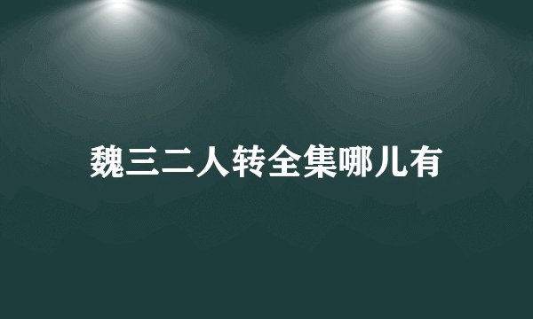 魏三二人转全集哪儿有