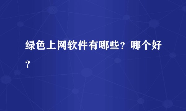 绿色上网软件有哪些？哪个好？